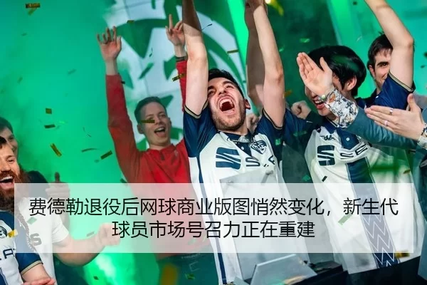 费德勒退役后网球商业版图悄然变化，新生代球员市场号召力正在重建